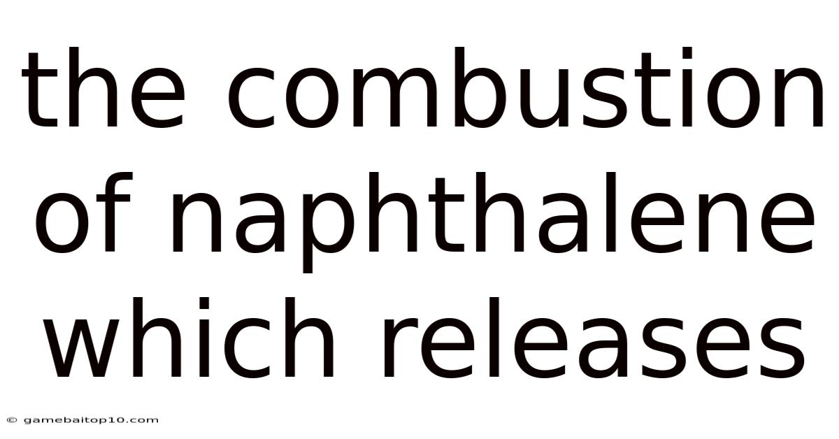 The Combustion Of Naphthalene Which Releases