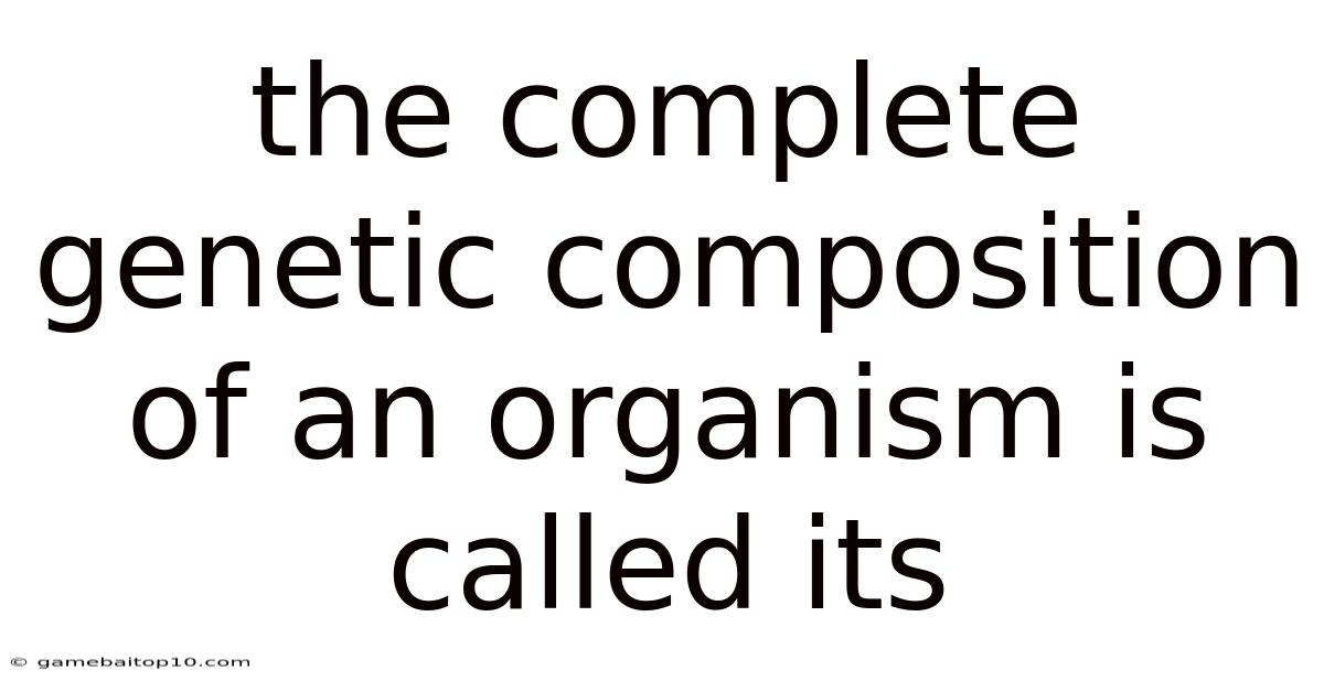 The Complete Genetic Composition Of An Organism Is Called Its