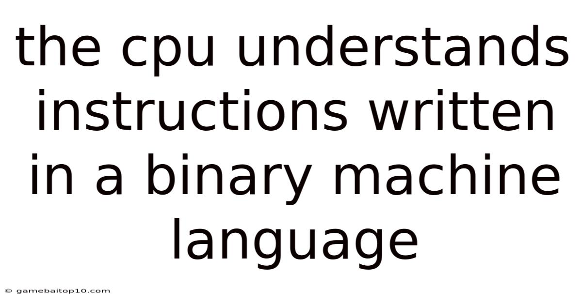 The Cpu Understands Instructions Written In A Binary Machine Language