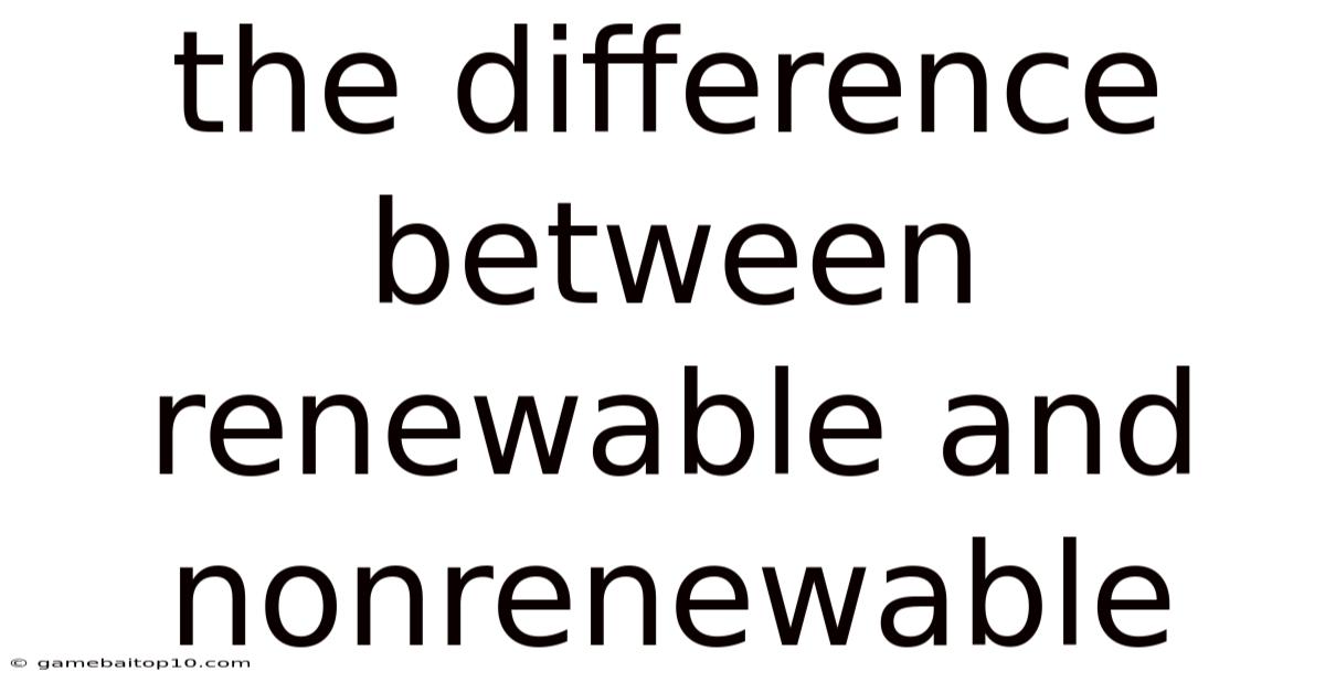 The Difference Between Renewable And Nonrenewable