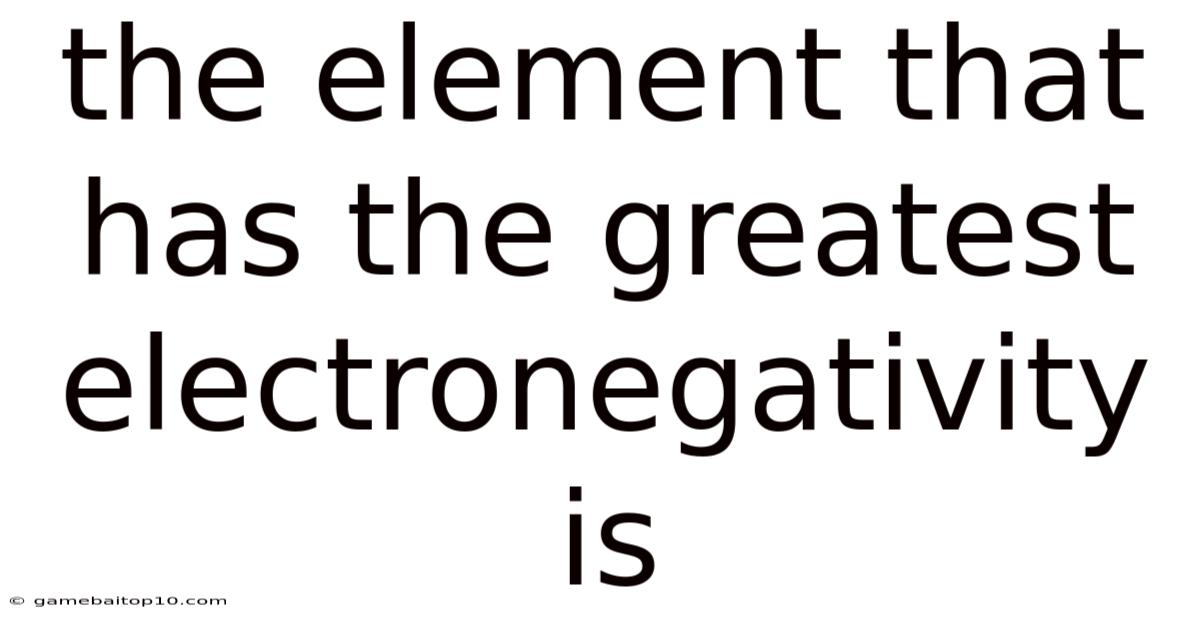 The Element That Has The Greatest Electronegativity Is
