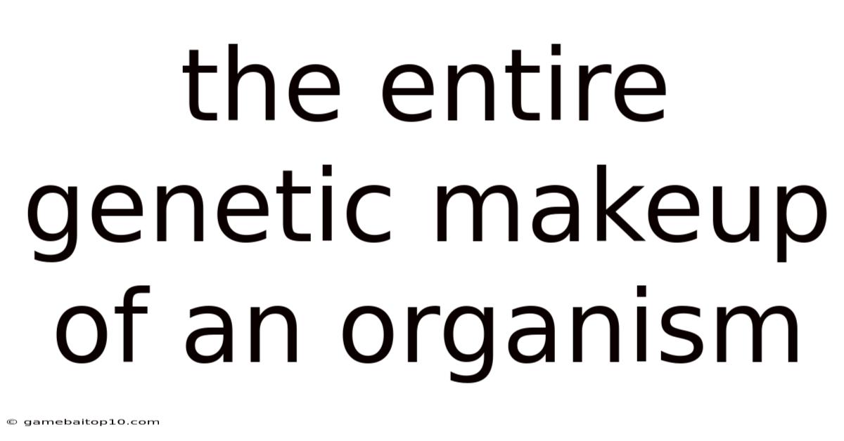 The Entire Genetic Makeup Of An Organism