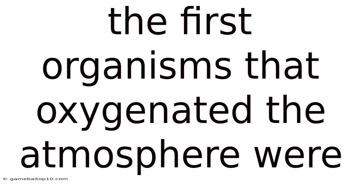 The First Organisms That Oxygenated The Atmosphere Were