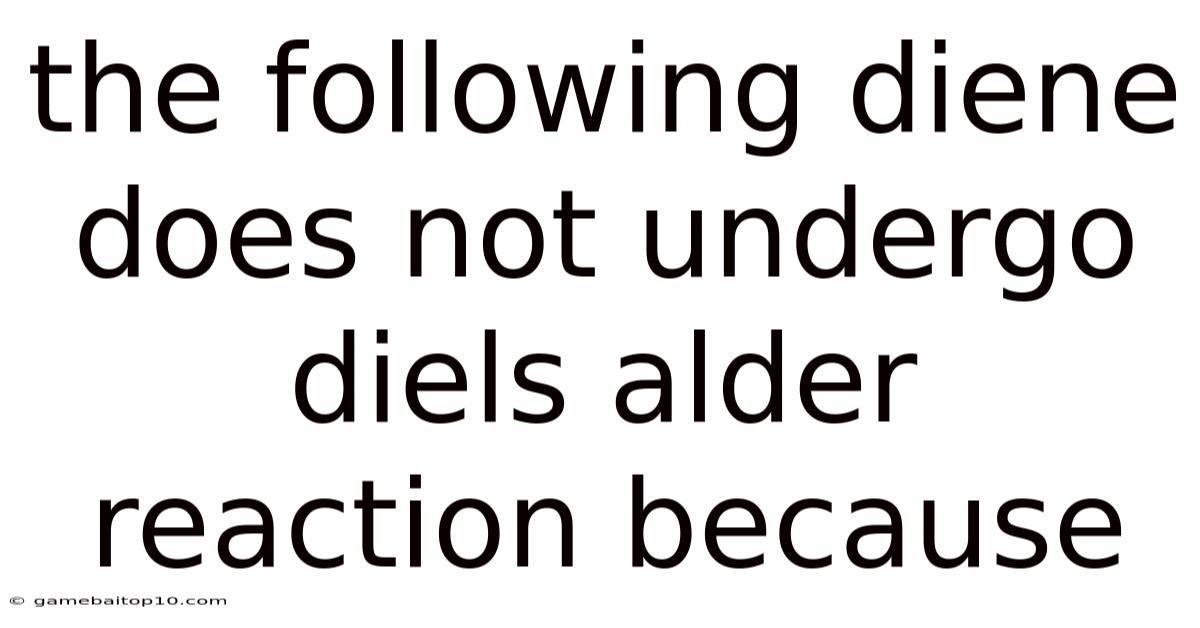 The Following Diene Does Not Undergo Diels Alder Reaction Because