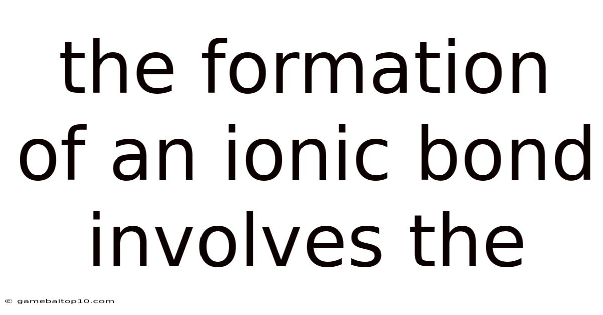 The Formation Of An Ionic Bond Involves The