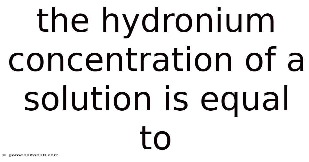 The Hydronium Concentration Of A Solution Is Equal To