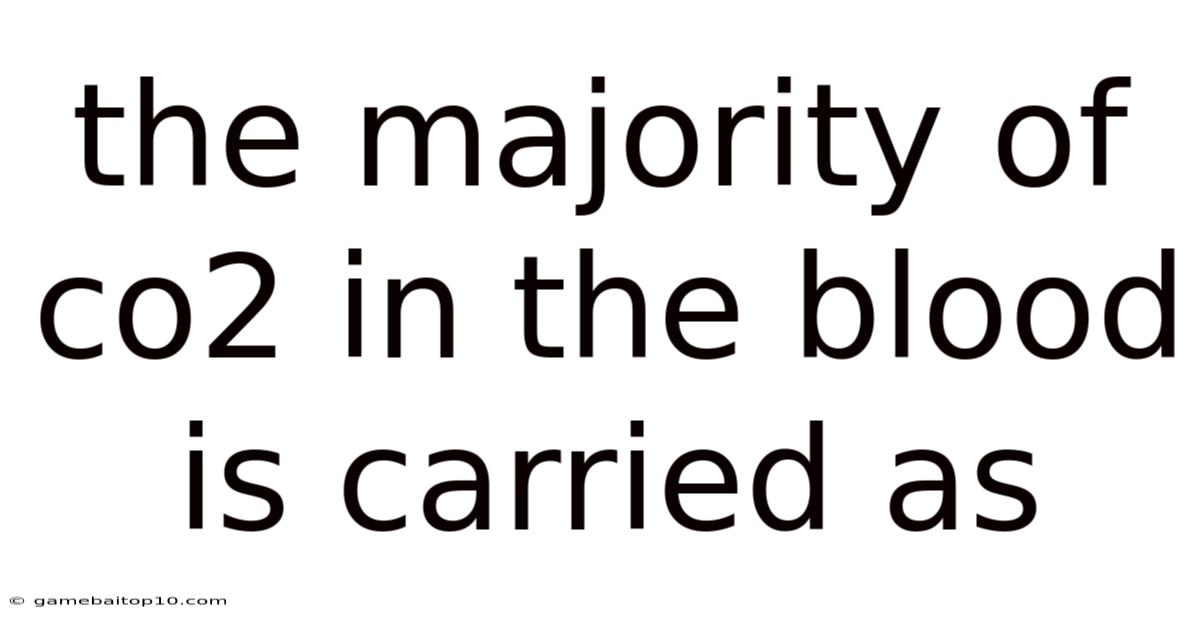 The Majority Of Co2 In The Blood Is Carried As