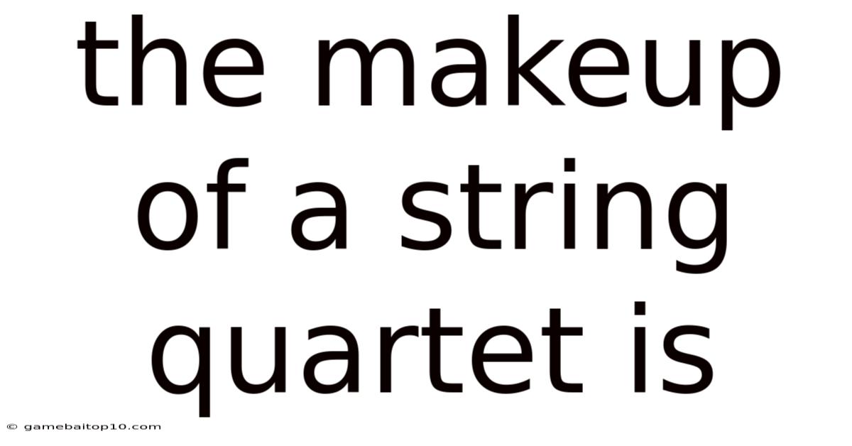 The Makeup Of A String Quartet Is