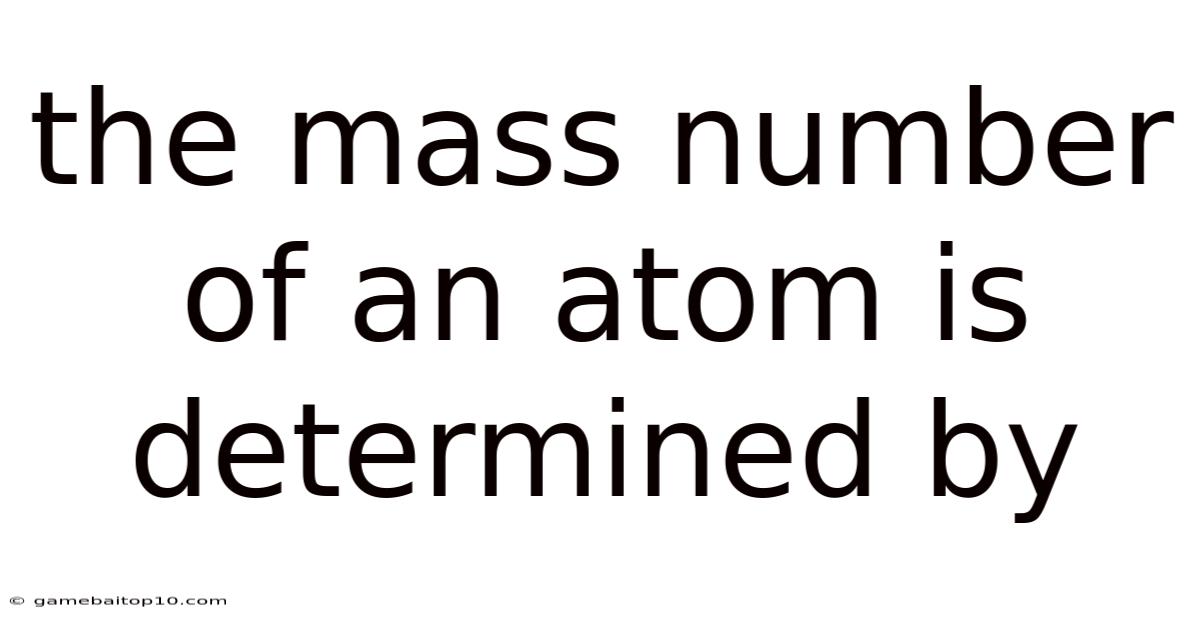 The Mass Number Of An Atom Is Determined By