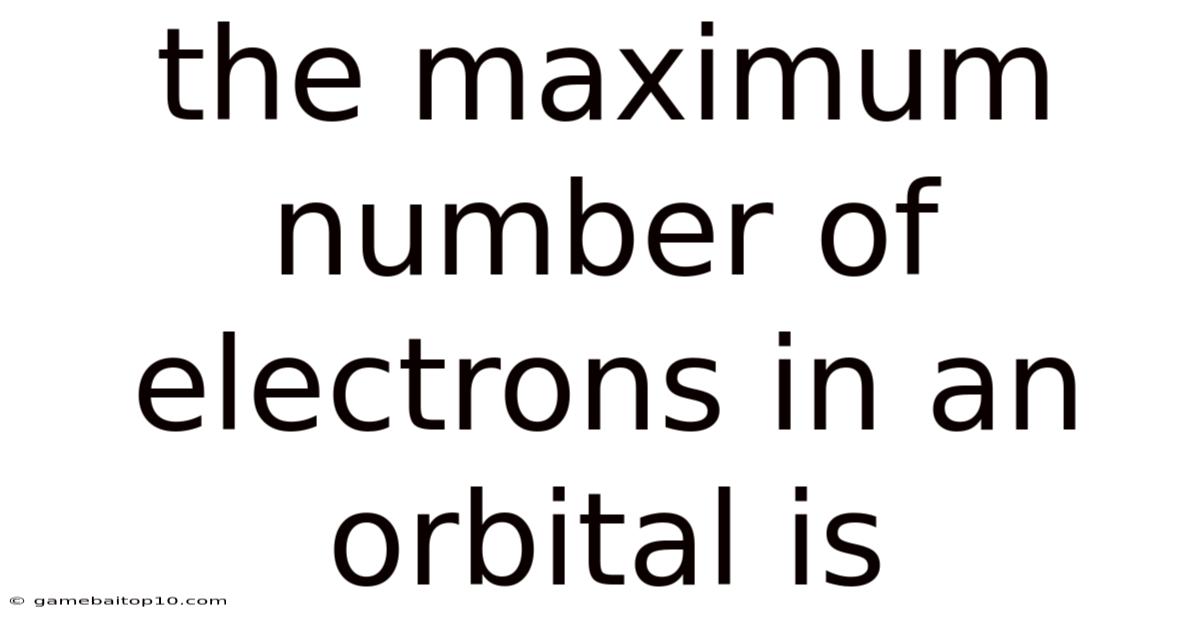 The Maximum Number Of Electrons In An Orbital Is