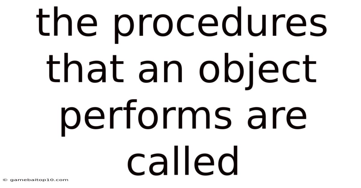 The Procedures That An Object Performs Are Called