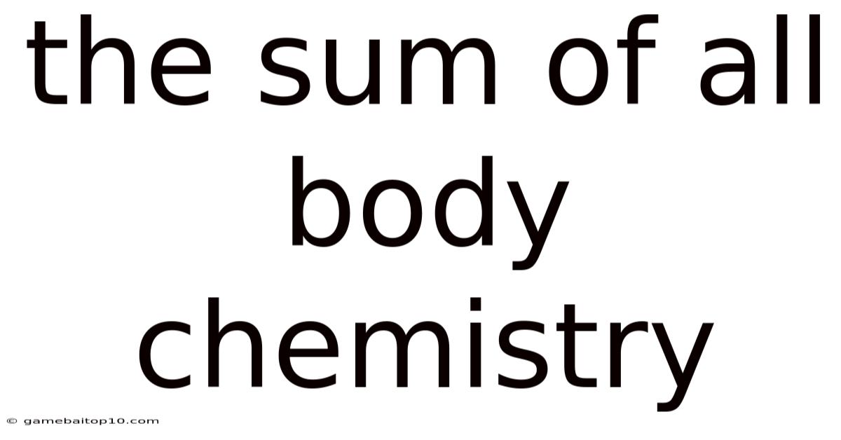 The Sum Of All Body Chemistry