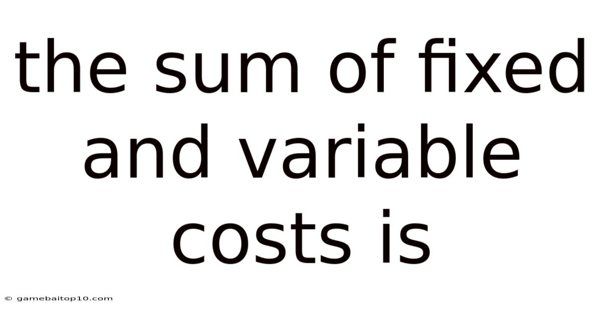The Sum Of Fixed And Variable Costs Is