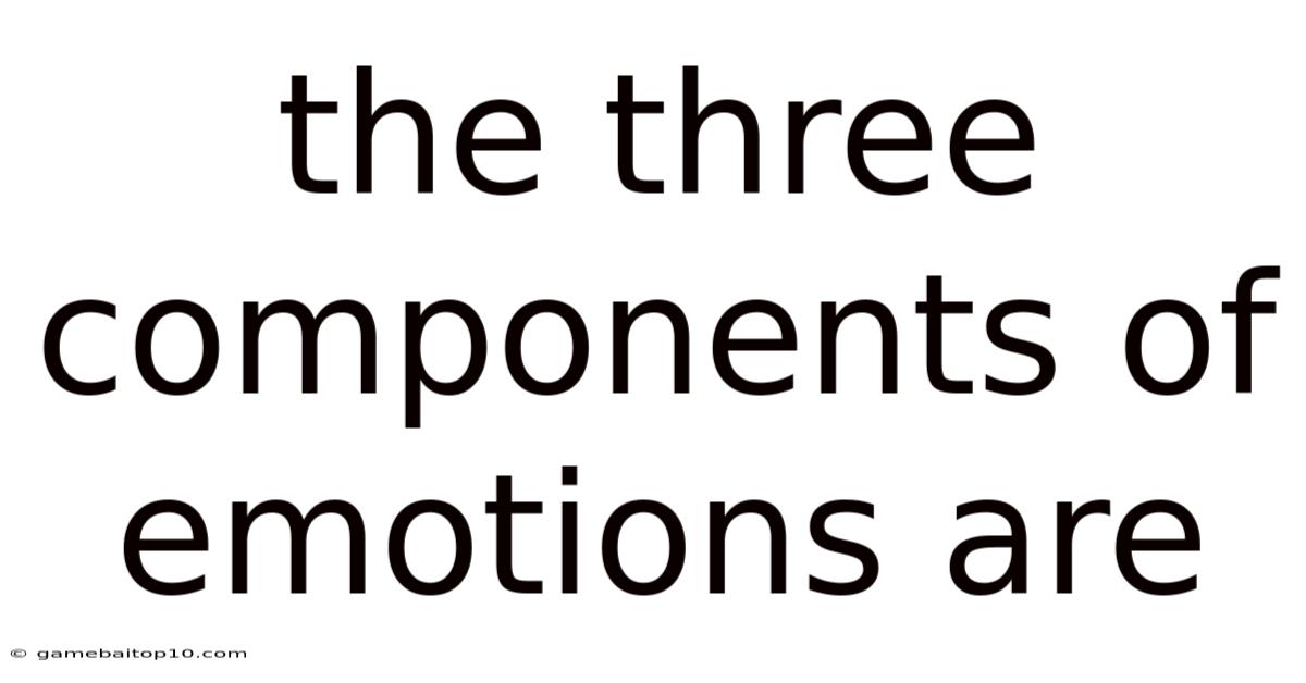 The Three Components Of Emotions Are