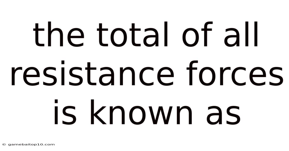 The Total Of All Resistance Forces Is Known As