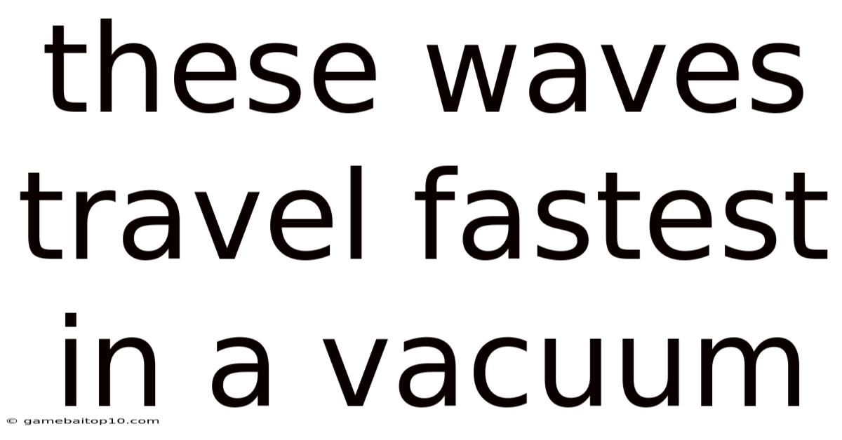 These Waves Travel Fastest In A Vacuum