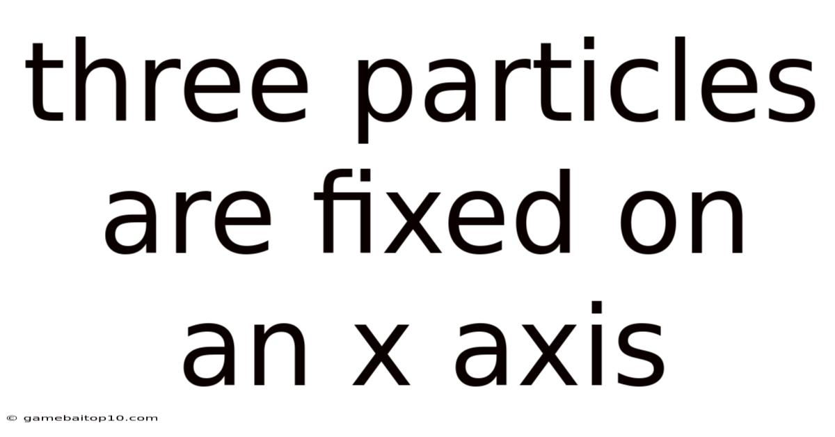 Three Particles Are Fixed On An X Axis