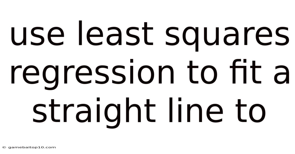 Use Least Squares Regression To Fit A Straight Line To