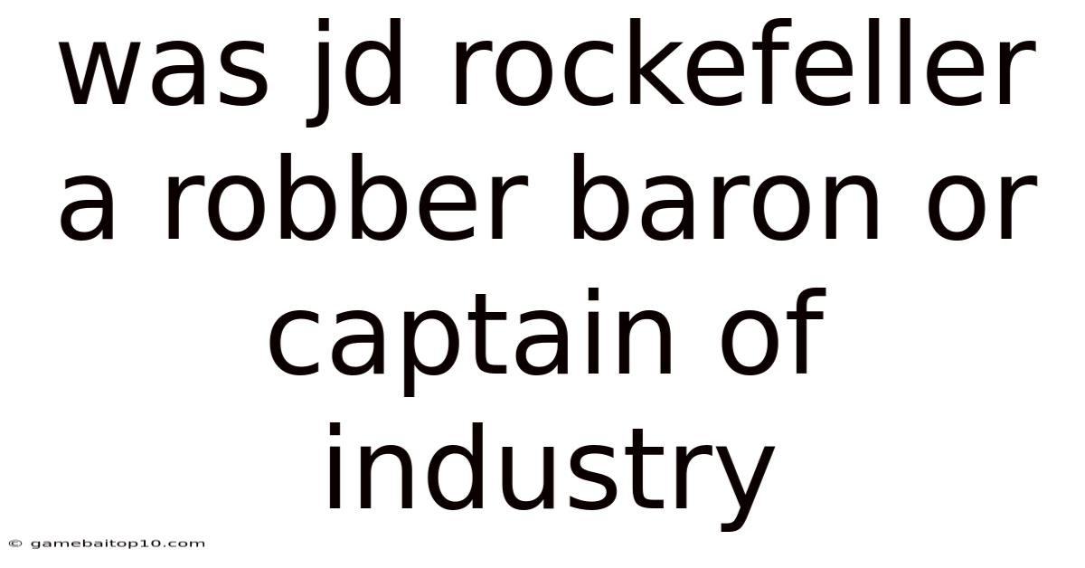 Was Jd Rockefeller A Robber Baron Or Captain Of Industry