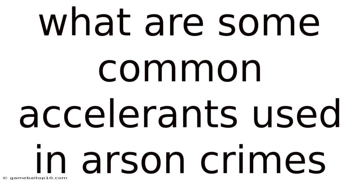 What Are Some Common Accelerants Used In Arson Crimes