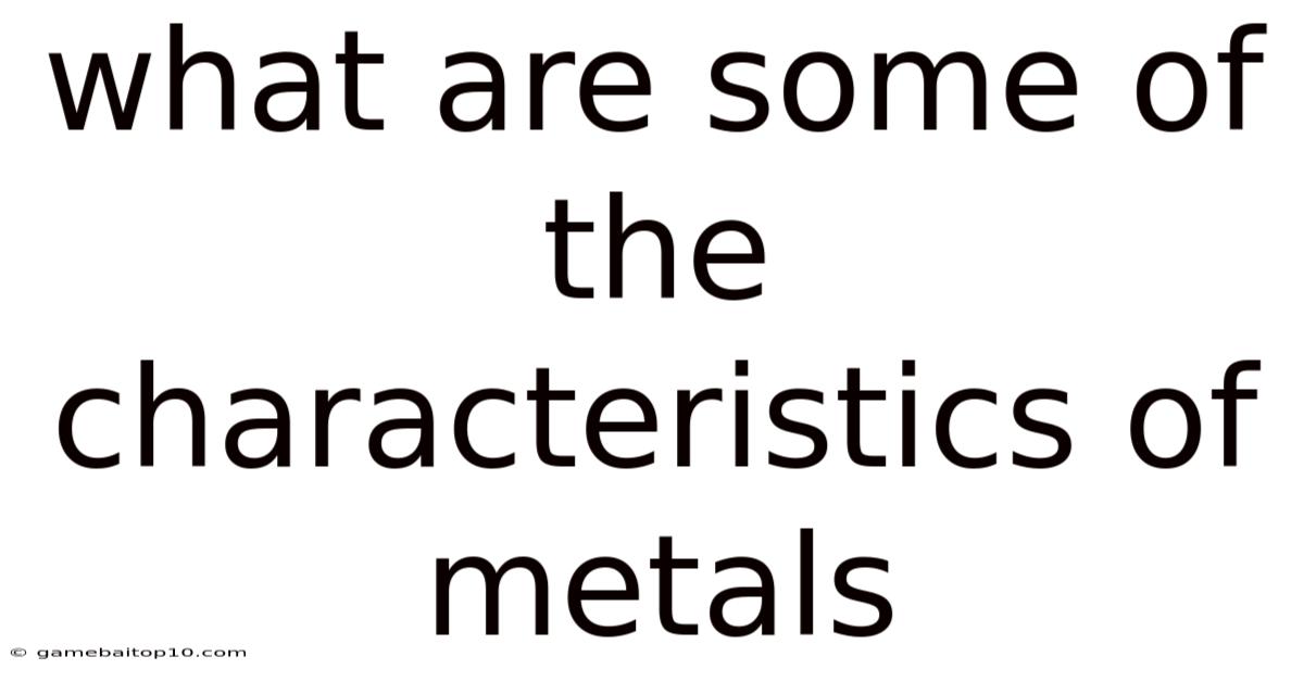 What Are Some Of The Characteristics Of Metals