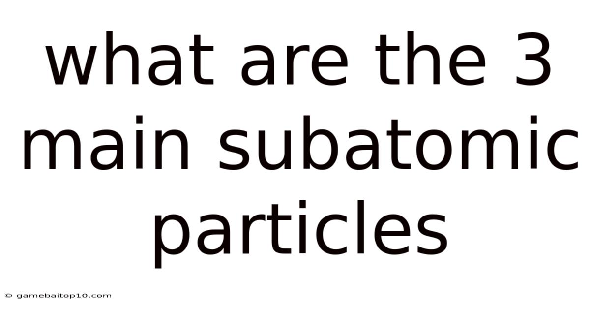 What Are The 3 Main Subatomic Particles