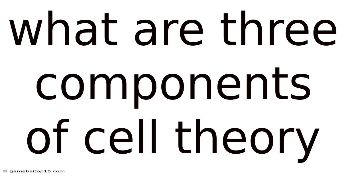 What Are Three Components Of Cell Theory