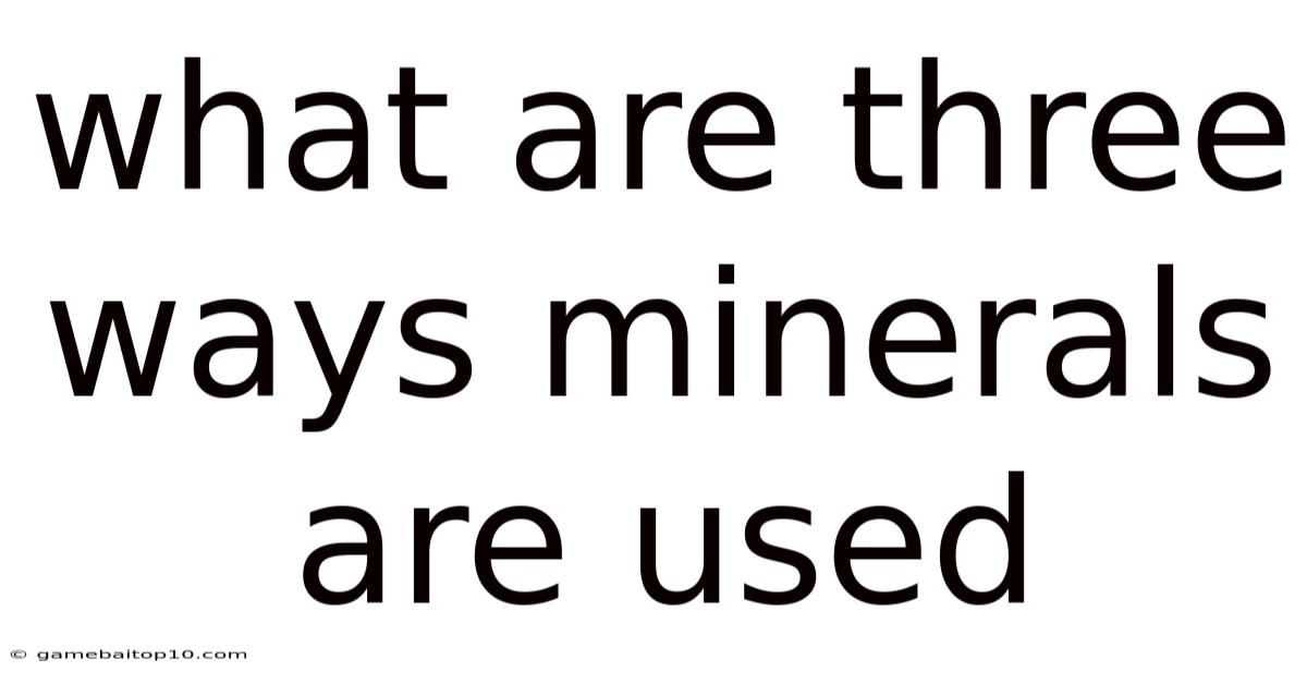 What Are Three Ways Minerals Are Used