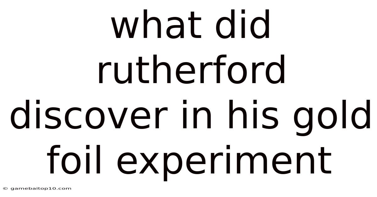 What Did Rutherford Discover In His Gold Foil Experiment