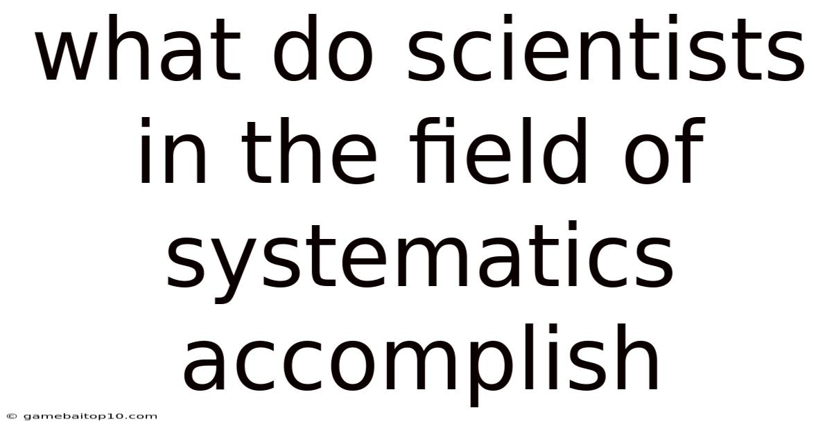 What Do Scientists In The Field Of Systematics Accomplish