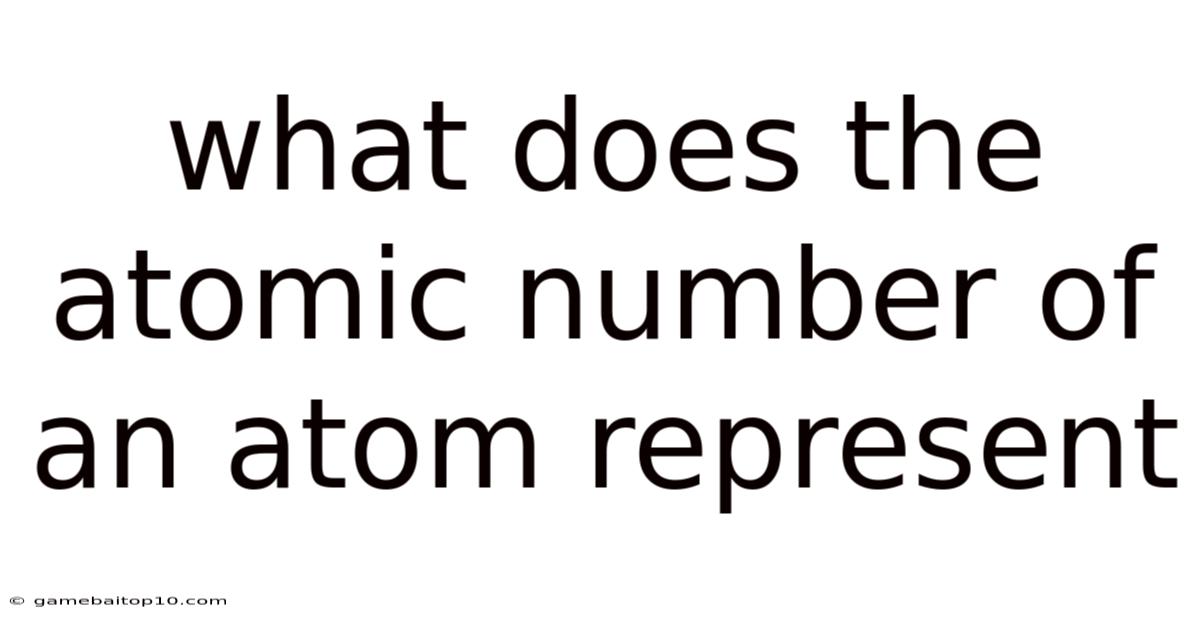 What Does The Atomic Number Of An Atom Represent