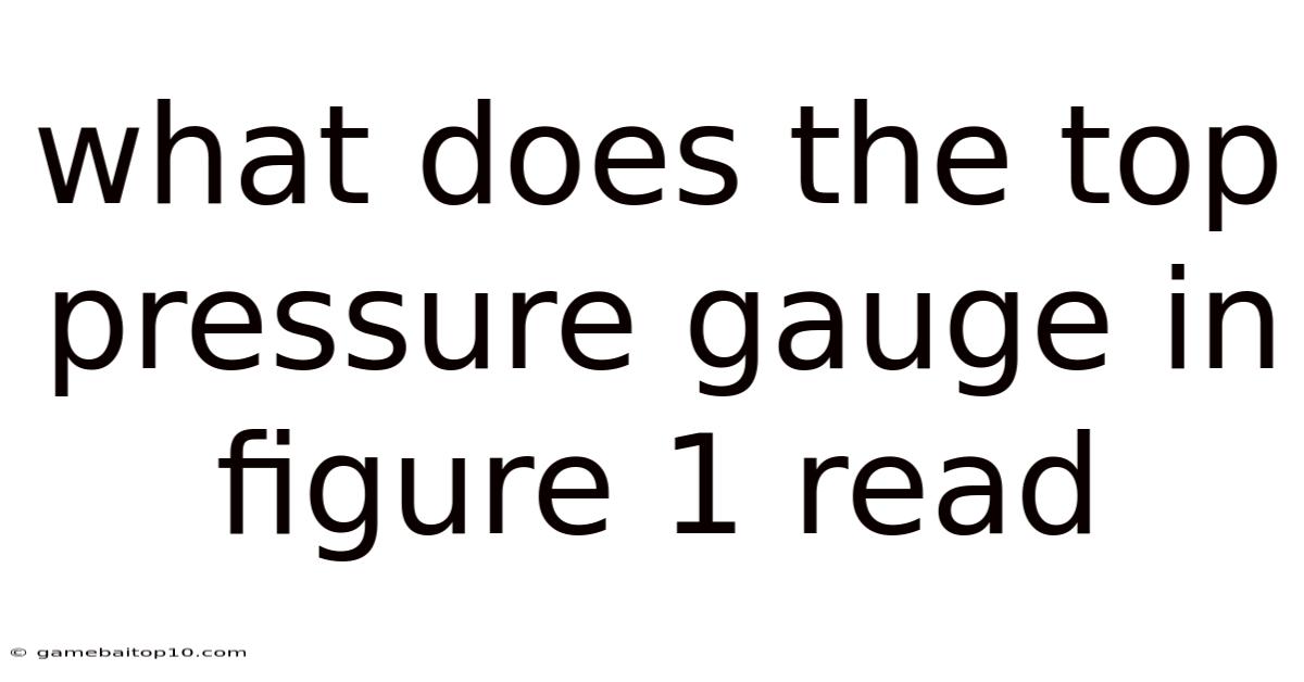 What Does The Top Pressure Gauge In Figure 1 Read