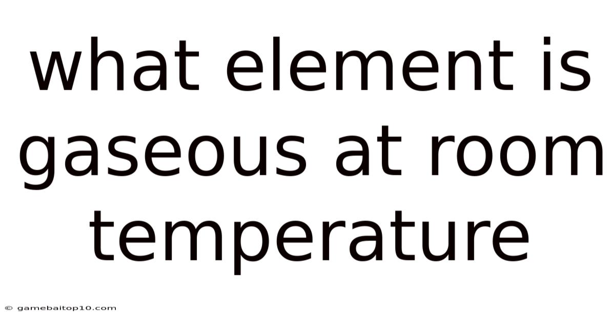 What Element Is Gaseous At Room Temperature