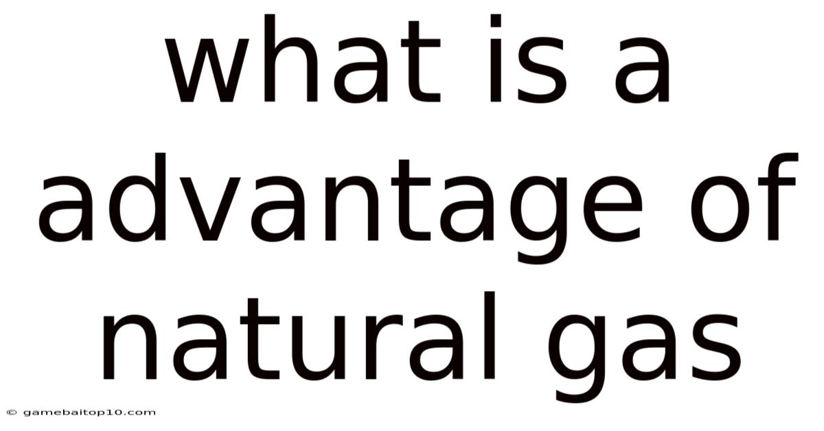What Is A Advantage Of Natural Gas