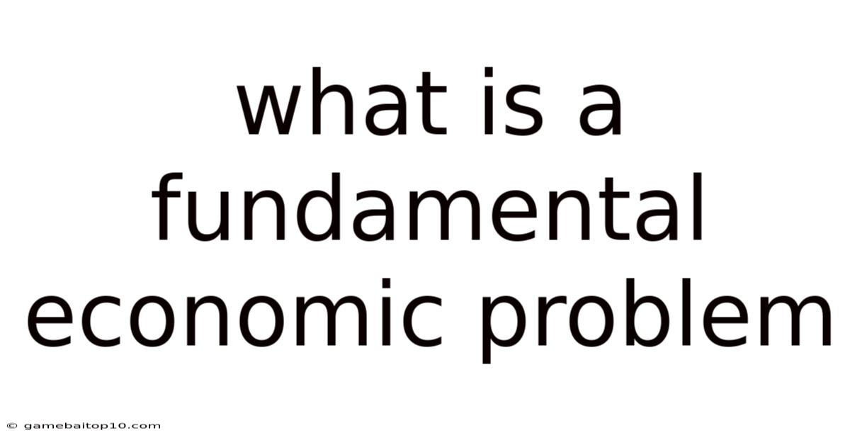 What Is A Fundamental Economic Problem