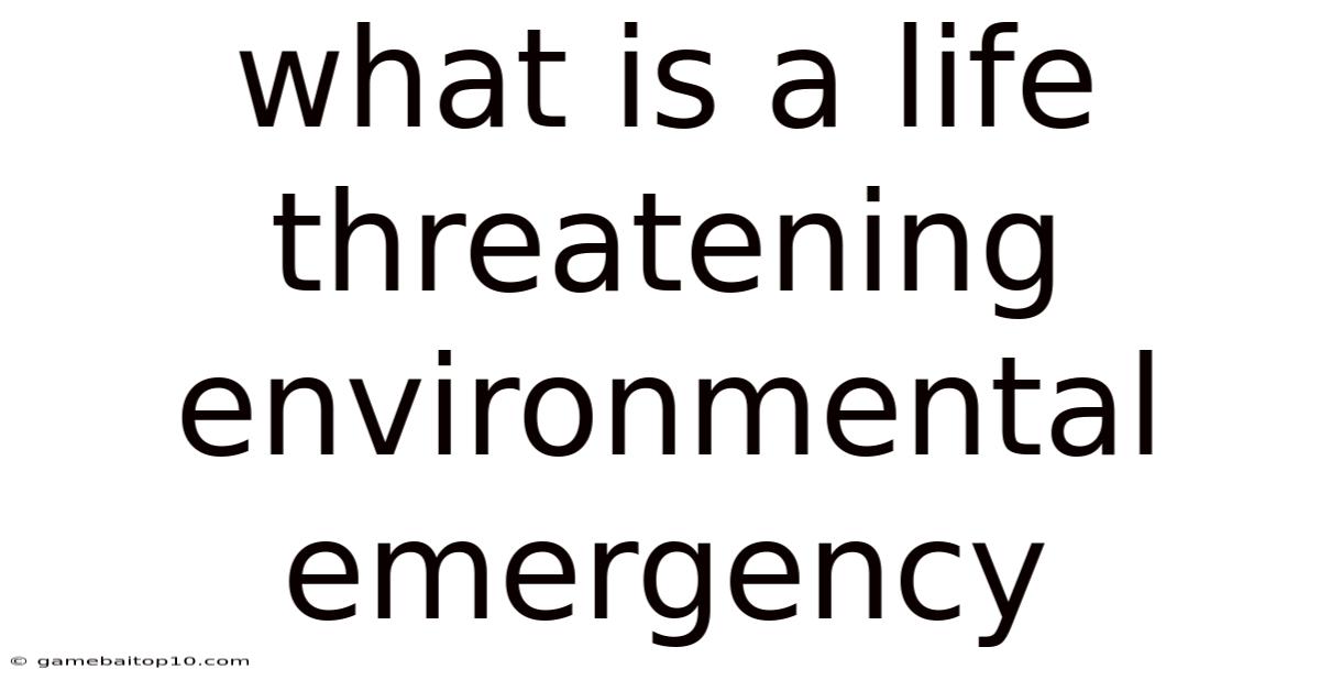 What Is A Life Threatening Environmental Emergency