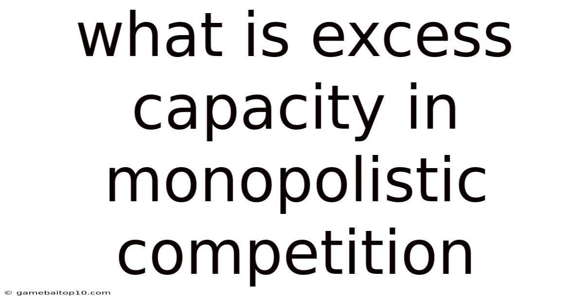 What Is Excess Capacity In Monopolistic Competition