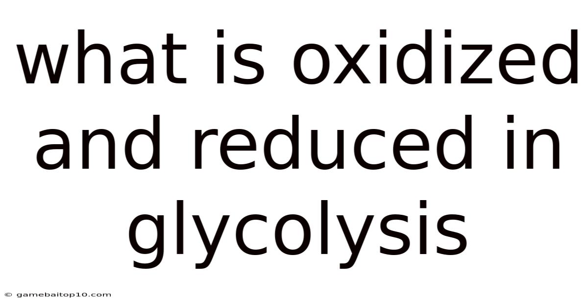 What Is Oxidized And Reduced In Glycolysis