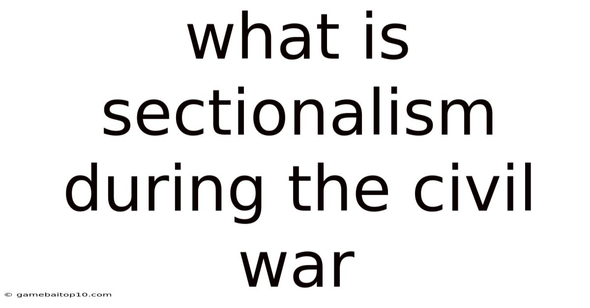 What Is Sectionalism During The Civil War