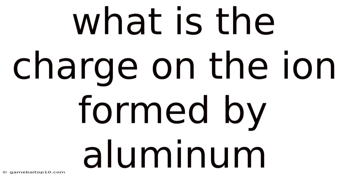 What Is The Charge On The Ion Formed By Aluminum