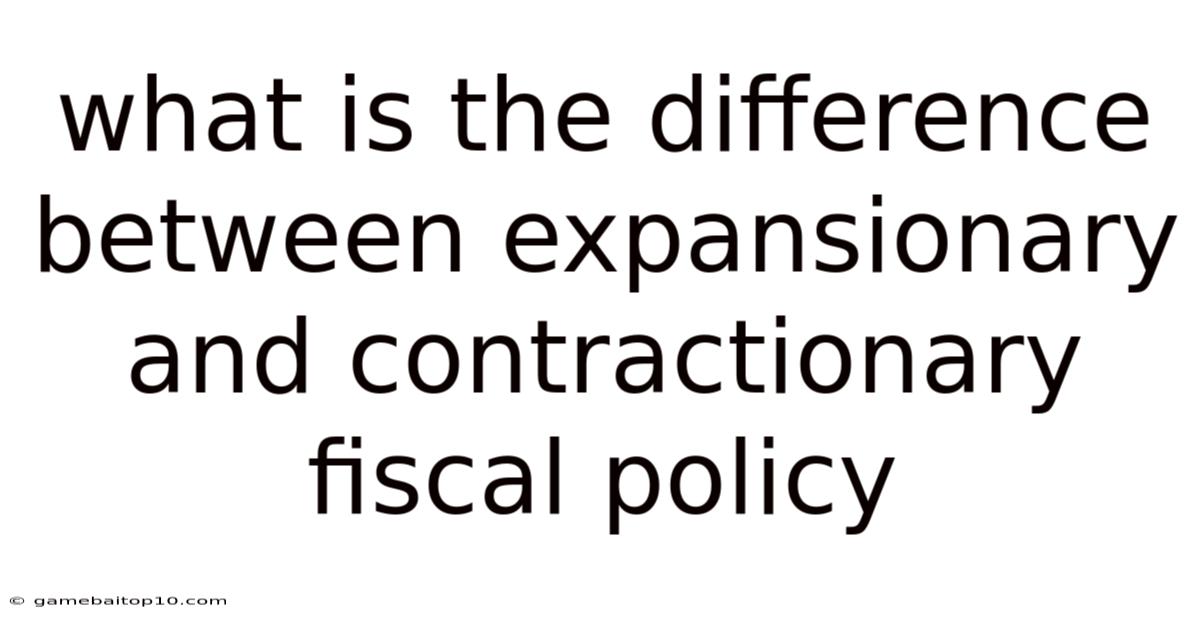 What Is The Difference Between Expansionary And Contractionary Fiscal Policy