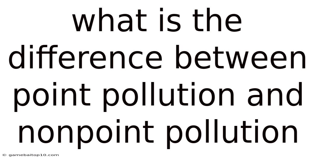 What Is The Difference Between Point Pollution And Nonpoint Pollution