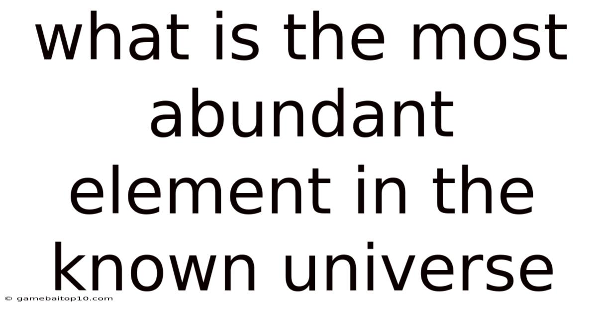 What Is The Most Abundant Element In The Known Universe