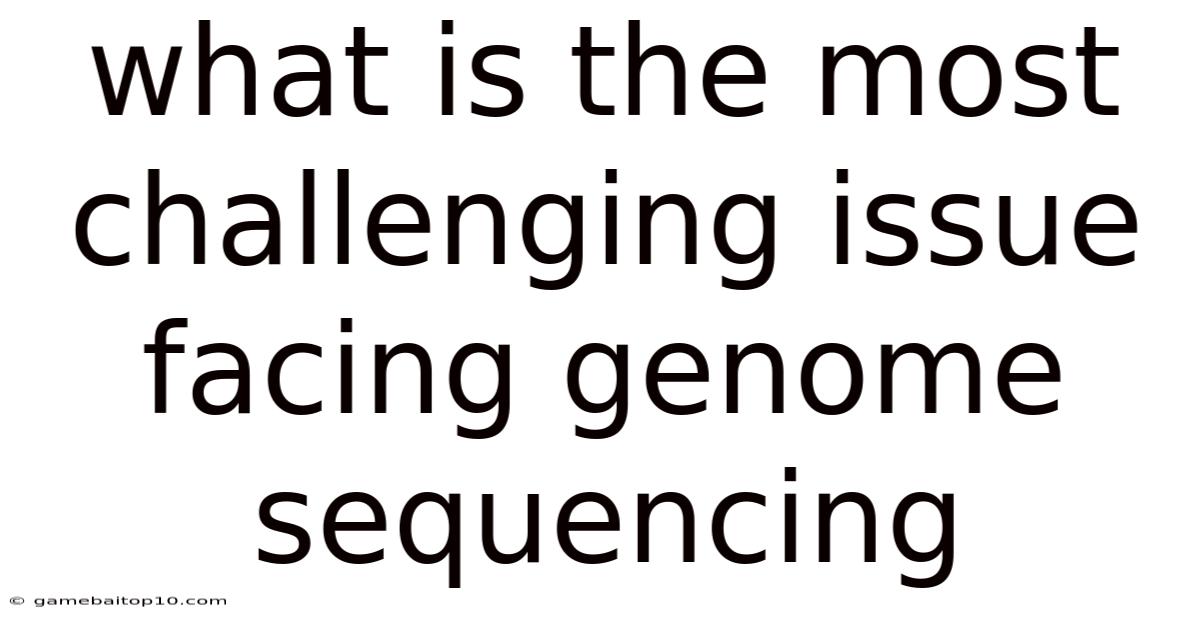 What Is The Most Challenging Issue Facing Genome Sequencing