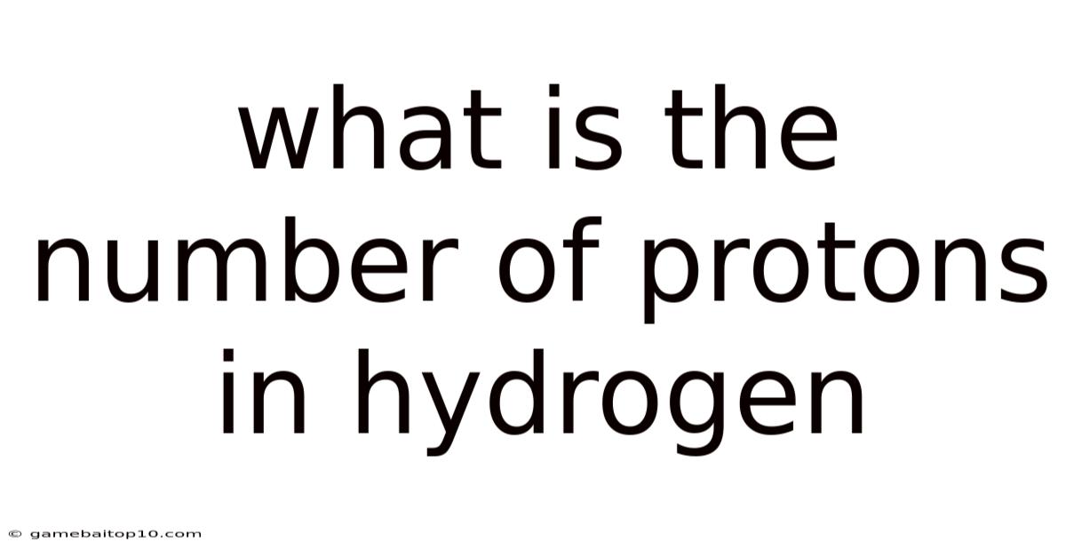 What Is The Number Of Protons In Hydrogen