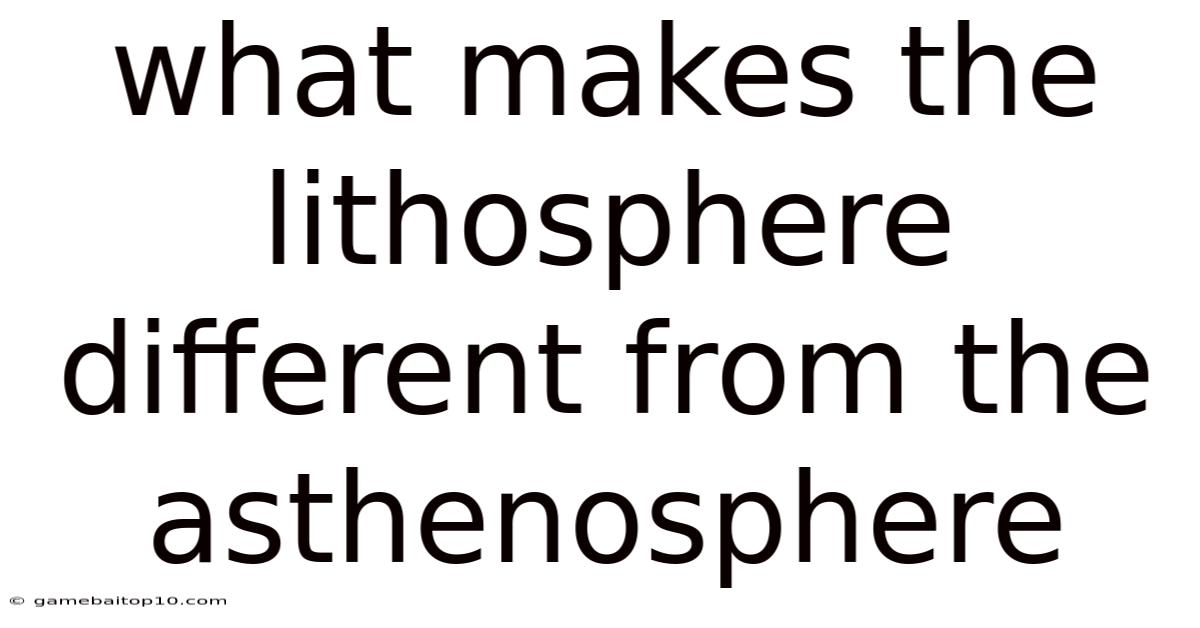 What Makes The Lithosphere Different From The Asthenosphere