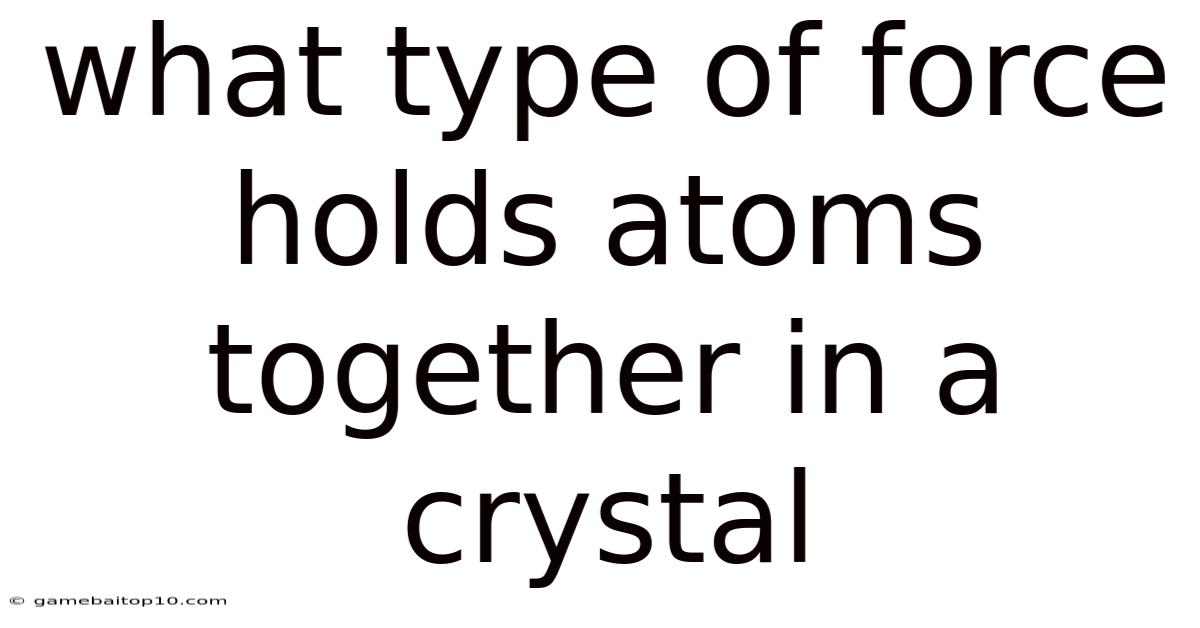 What Type Of Force Holds Atoms Together In A Crystal