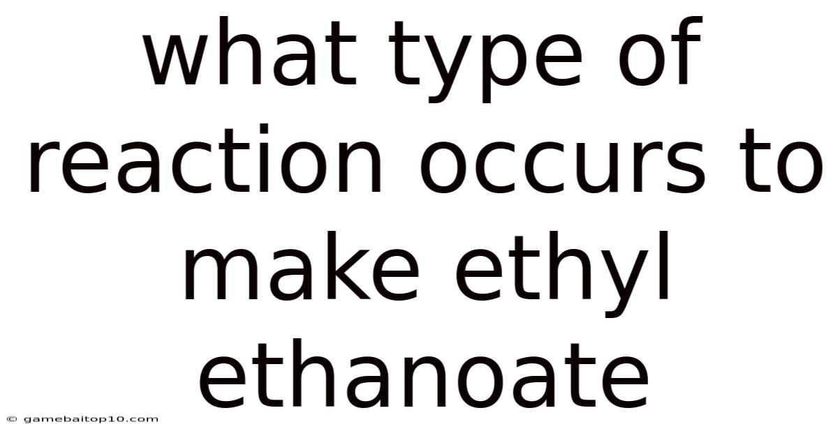 What Type Of Reaction Occurs To Make Ethyl Ethanoate