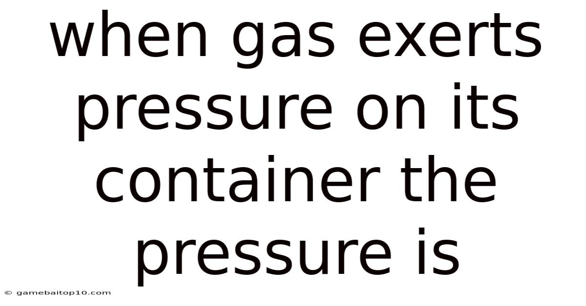 When Gas Exerts Pressure On Its Container The Pressure Is