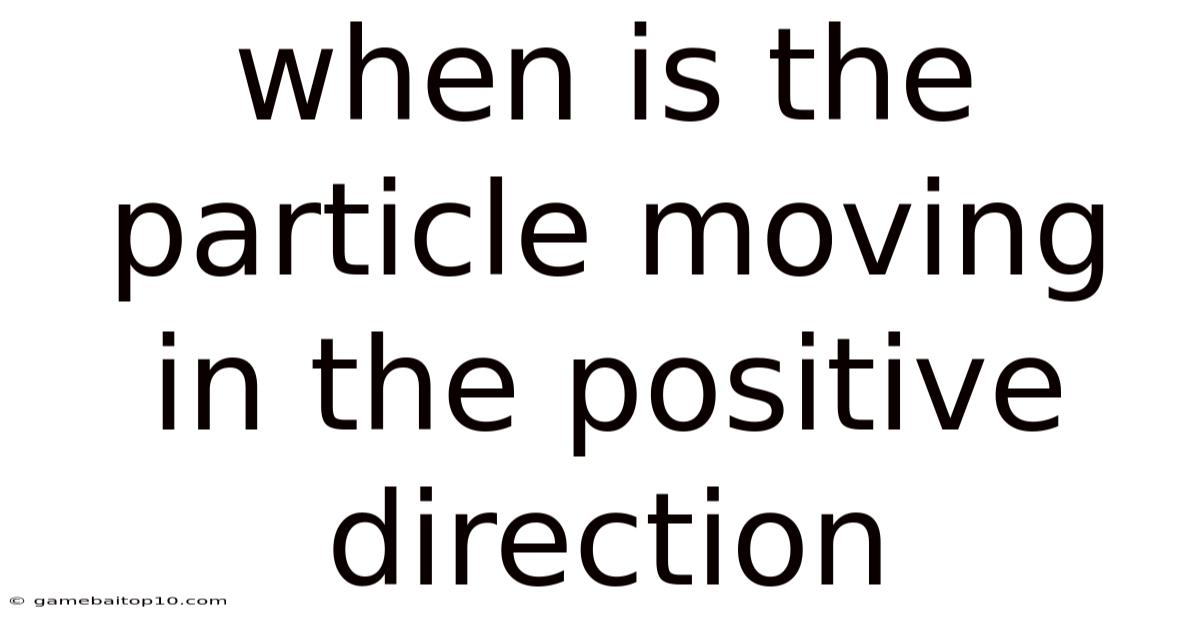 When Is The Particle Moving In The Positive Direction